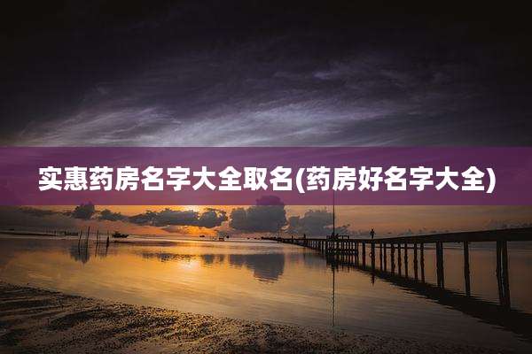 实惠药房名字大全取名(药房好名字大全)
