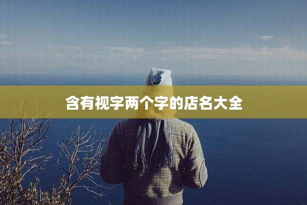 含有视字两个字的店名大全