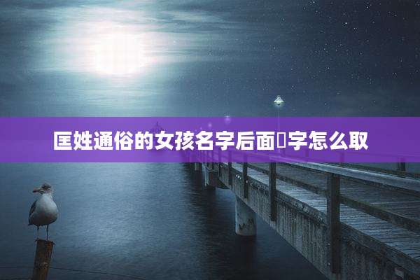 匡姓通俗的女孩名字后面瑄字怎么取