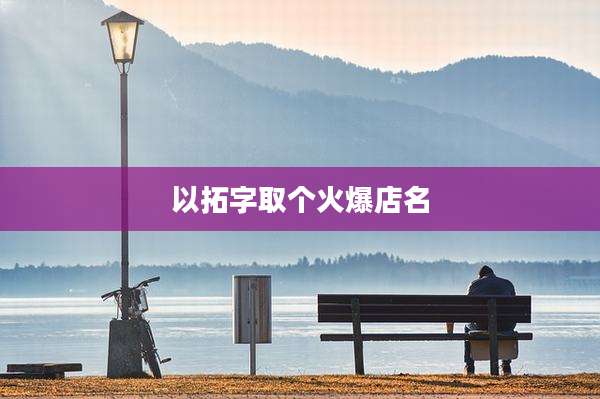 以拓字取个火爆店名