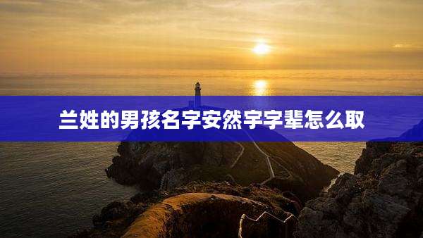 兰姓的男孩名字安然宇字辈怎么取