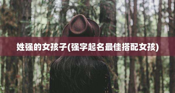 姓强的女孩子(强字起名最佳搭配女孩)
