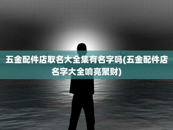 五金配件店取名大全集有名字吗(五金配件店名字大全响亮聚财)