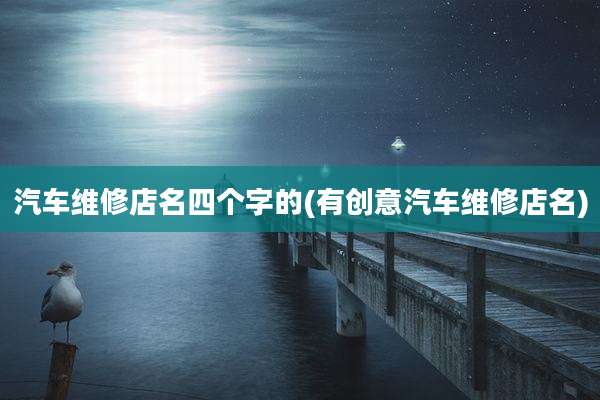汽车维修店名四个字的(有创意汽车维修店名)