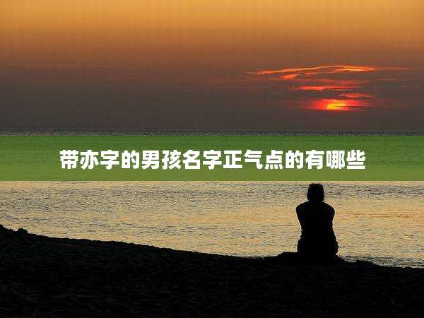 带亦字的男孩名字正气点的有哪些