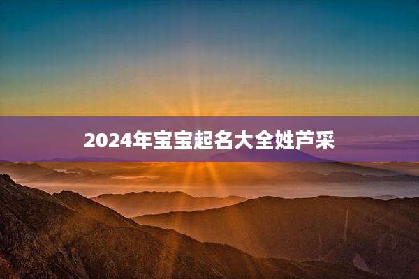 2024年宝宝起名大全姓芦采
