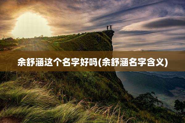 余舒涵这个名字好吗(余舒涵名字含义)
