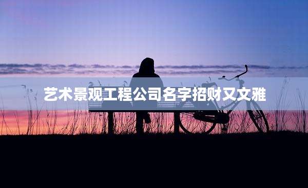 艺术景观工程公司名字招财又文雅