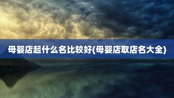母婴店起什么名比较好(母婴店取店名大全)