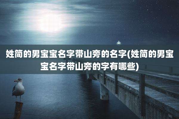 姓简的男宝宝名字带山旁的名字(姓简的男宝宝名字带山旁的字有哪些)