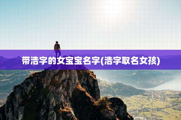 带浩字的女宝宝名字(浩字取名女孩)