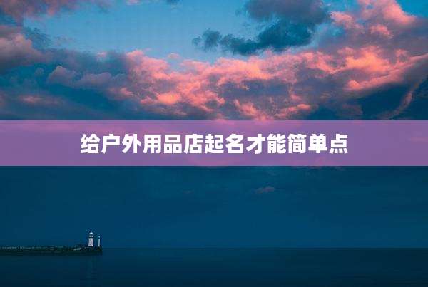 给户外用品店起名才能简单点