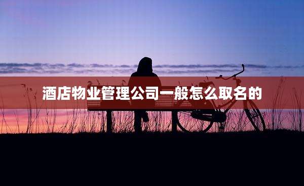 酒店物业管理公司一般怎么取名的