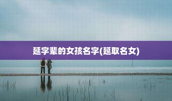 延字辈的女孩名字(延取名女)