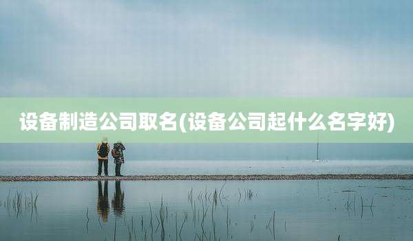 设备制造公司取名(设备公司起什么名字好)