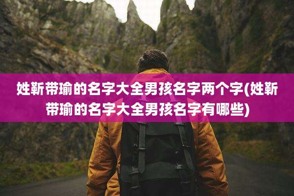 姓靳带瑜的名字大全男孩名字两个字(姓靳带瑜的名字大全男孩名字有哪些)
