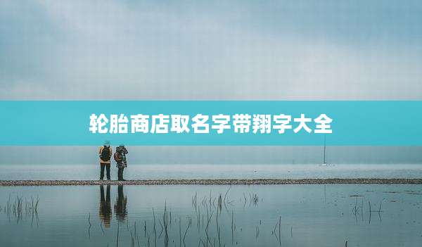 轮胎商店取名字带翔字大全