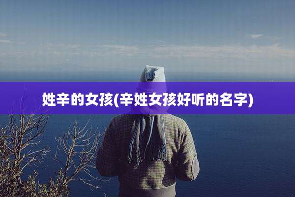 姓辛的女孩(辛姓女孩好听的名字)