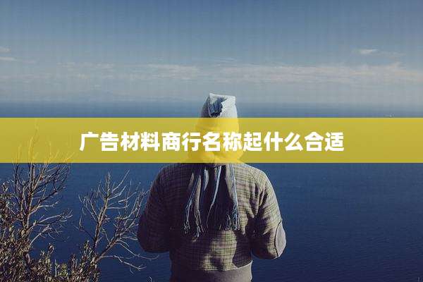 广告材料商行名称起什么合适