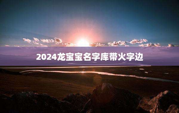 2024龙宝宝名字库带火字边
