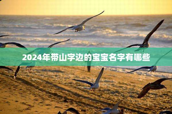 2024年带山字边的宝宝名字有哪些