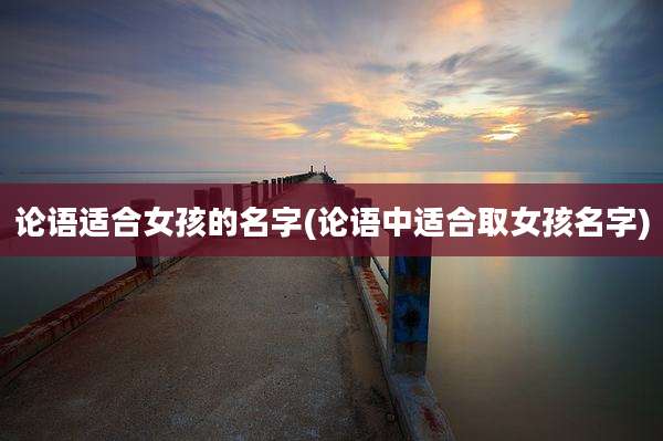 论语适合女孩的名字(论语中适合取女孩名字)