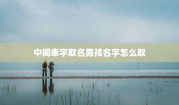 中间幸字取名男孩名字怎么取