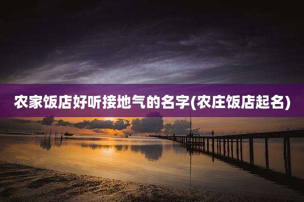 农家饭店好听接地气的名字(农庄饭店起名)