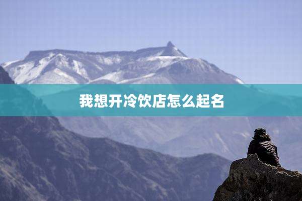 我想开冷饮店怎么起名