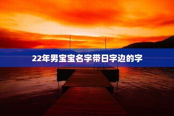 22年男宝宝名字带日字边的字