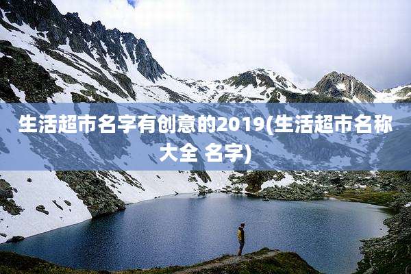 生活超市名字有创意的2019(生活超市名称大全 名字)