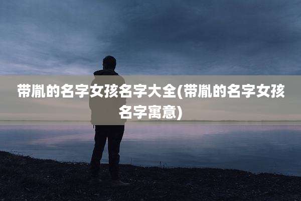 带胤的名字女孩名字大全(带胤的名字女孩名字寓意)