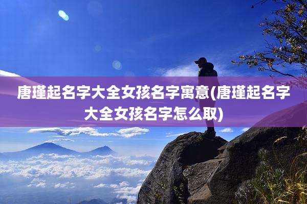 唐瑾起名字大全女孩名字寓意(唐瑾起名字大全女孩名字怎么取)