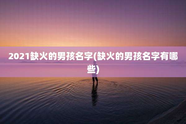 2021缺火的男孩名字(缺火的男孩名字有哪些)