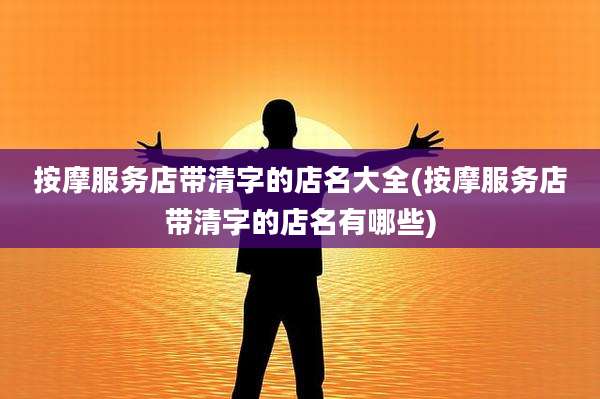 按摩服务店带清字的店名大全(按摩服务店带清字的店名有哪些)
