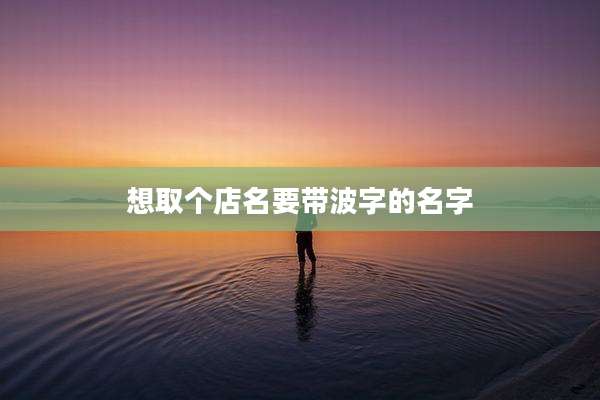 想取个店名要带波字的名字