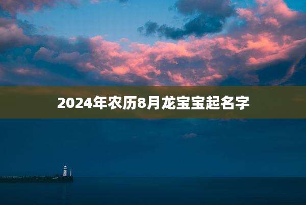 2024年农历8月龙宝宝起名字