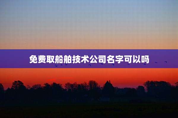 免费取船舶技术公司名字可以吗