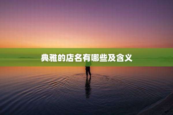 典雅的店名有哪些及含义