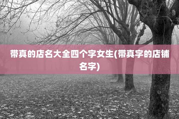 带真的店名大全四个字女生(带真字的店铺名字)