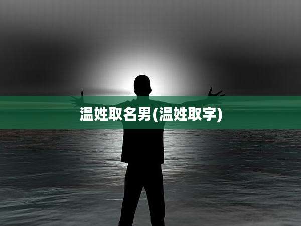 温姓取名男(温姓取字)