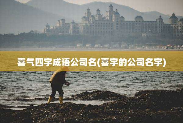喜气四字成语公司名(喜字的公司名字)