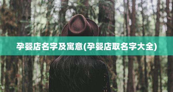 孕婴店名字及寓意(孕婴店取名字大全)