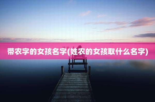 带农字的女孩名字(姓农的女孩取什么名字)