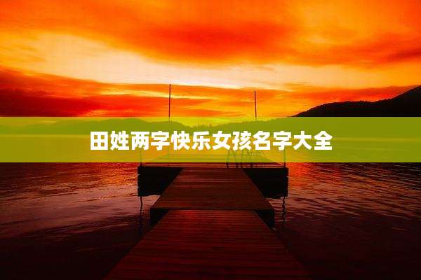 田姓两字快乐女孩名字大全