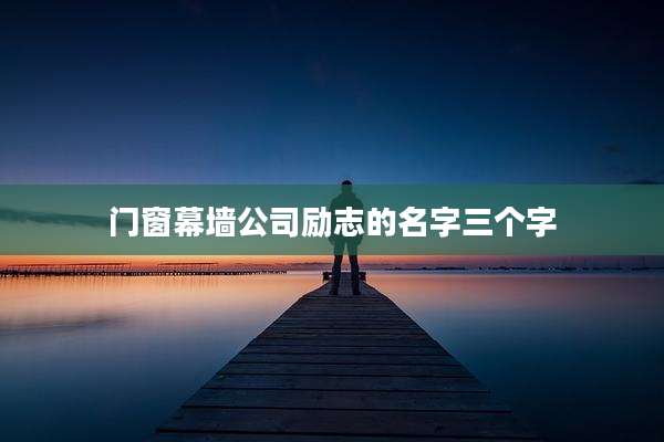 门窗幕墙公司励志的名字三个字