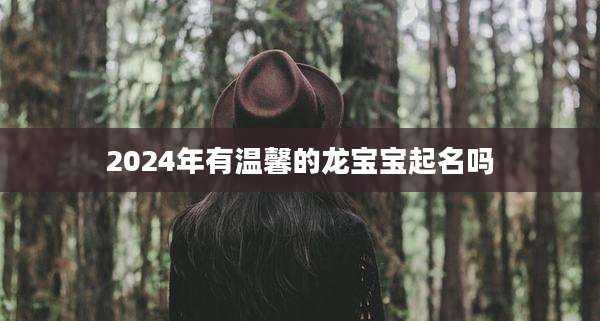 2024年有温馨的龙宝宝起名吗