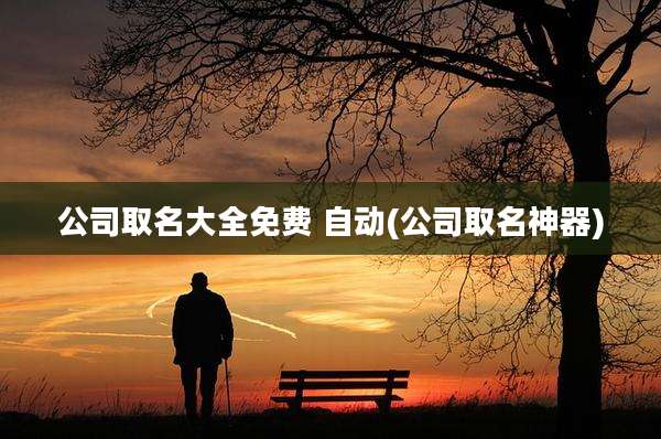 公司取名大全免费 自动(公司取名神器)