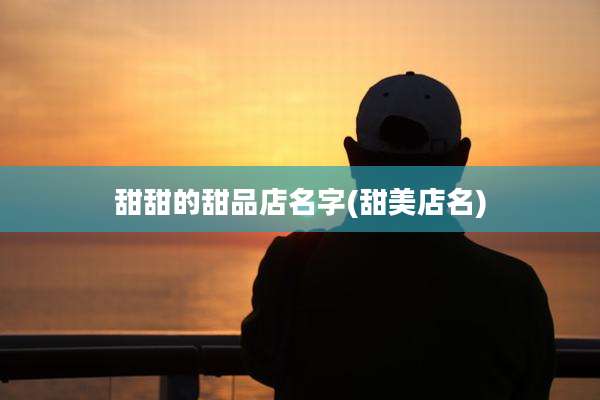 甜甜的甜品店名字(甜美店名)