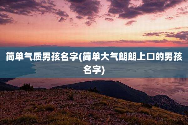 简单气质男孩名字(简单大气朗朗上口的男孩名字)
